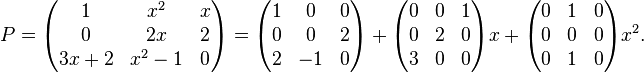 
P=\begin{pmatrix}
1 & x^2 & x \\
0 & 2x & 2 \\
3x+2 & x^2-1 & 0
\end{pmatrix}
=\begin{pmatrix}
1 & 0 & 0 \\
0 & 0 & 2 \\
2 & -1 & 0
\end{pmatrix}

+\begin{pmatrix}
0 & 0 & 1 \\
0 & 2 & 0 \\
3 & 0 & 0
\end{pmatrix}x+\begin{pmatrix}
0 & 1 & 0 \\
0 & 0 & 0 \\
0 & 1 & 0
\end{pmatrix}x^2.
