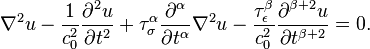 
	{\nabla^2 u -\dfrac 1{c_0^2}\frac{\partial^2 u}{\partial t^2} + \tau_\sigma^\alpha \dfrac{\partial^\alpha}{\partial t^\alpha}\nabla^2 u	- \dfrac {\tau_\epsilon^\beta}{c_0^2} \dfrac{\partial^{\beta+2} u}{\partial t^{\beta+2}} = 0.}
