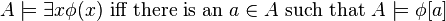 A\models\exists x\phi(x) \text{ iff there is an } a\in A\text{ such that }A\models\phi[a]