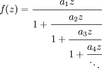 
f(z) = \cfrac{a_1z}{1 + \cfrac{a_2z}{1 + \cfrac{a_3z}{1 + \cfrac{a_4z}{\ddots}}}} \,
