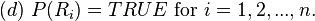 (d)\text{ }P(R_{i})=TRUE\text{ for }i=1,2,...,n.