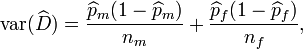 \operatorname{var}(\widehat{D}) = \frac {\widehat{p}_m(1 - \widehat{p}_m)}{n_m} + \frac {\widehat{p}_f(1 - \widehat{p}_f)}{n_f} ,