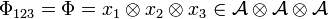  \Phi_{123}= \Phi = x_1 \otimes x_2 \otimes x_3 \in \mathcal{A \otimes A \otimes A}