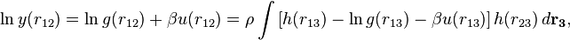  
\ln y(r_{12}) =\ln g(r_{12}) + \beta u(r_{12}) =\rho \int \left[h(r_{13}) - \ln g(r_{13}) - \beta u(r_{13})\right] h(r_{23}) \, d \mathbf{r_{3}},  \, 