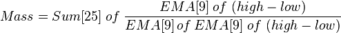 Mass = Sum[25] \; of \; { EMA[9] \; of \; (high-low) \over EMA[9]\,of\,EMA[9] \; of \; (high-low) }