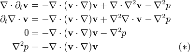 
\begin{align}
 \nabla\cdot\partial_t \mathbf{v} &= -\nabla\cdot(\mathbf{v}\cdot\nabla)\mathbf{v} + \nabla\cdot\nabla^2\mathbf{v} - \nabla^2 p\\
 \partial_t \nabla\cdot\mathbf{v} &= -\nabla\cdot(\mathbf{v}\cdot\nabla)\mathbf{v} + \nabla^2\nabla\cdot\mathbf{v} - \nabla^2 p\\
 0 &= -\nabla\cdot(\mathbf{v}\cdot\nabla)\mathbf{v} - \nabla^2 p\\
 \nabla^2 p &= -\nabla\cdot(\mathbf{v}\cdot\nabla)\mathbf{v} & (\ast)
\end{align}
