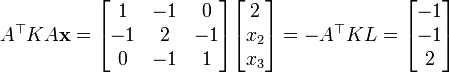 A^\top K A \mathbf{x} = \begin{bmatrix}1 & -1 & 0 \\ -1 & 2 & -1 \\ 0 & -1 & 1\end{bmatrix}\begin{bmatrix}2 \\ x_2 \\ x_3\end{bmatrix} = -A^\top K L = \begin{bmatrix}-1\\-1\\2\end{bmatrix}