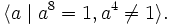 \langle a \mid a^8 = 1, a^4 \neq 1\rangle.