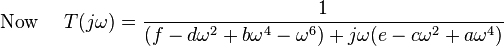 \text{Now } \quad T(j \omega) = \frac{1}{(f - d\omega^2 + b\omega^4 - \omega^6) +j \omega (e - c\omega^2 +a\omega^4)} 