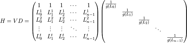 
H=VD=\begin{pmatrix}
1 & 1 & 1 & \cdots & 1\\
L_0^1 & L_1^1 & L_2^1 & \cdots & L_{n-1}^1\\
L_0^2 & L_1^2 & L_2^2 & \cdots & L_{n-1}^2\\
\vdots & \vdots & \vdots & \ddots & \vdots \\
L_0^t & L_1^t & L_2^t & \cdots & L_{n-1}^t
\end{pmatrix}
\begin{pmatrix}
\frac{1}{g(L_0)} & & & & \\
 & \frac{1}{g(L_1)} & & & \\
 & & \frac{1}{g(L_2)} & & \\
 & & & \ddots & \\
 & & & & \frac{1}{g(L_{n-1})}
\end{pmatrix}
