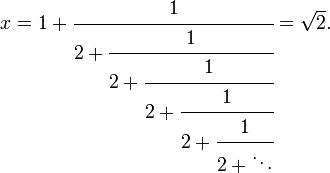 
x = 1+\cfrac{1} {2+\cfrac{1} {2+\cfrac{1} {2+\cfrac{1} {2+\cfrac{1} {2+\ddots}}}}} = \sqrt{2}.\,
