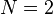 N = 2