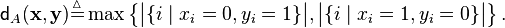 \mathsf{d}_A(\mathbf{x}, \mathbf{y}) \stackrel{\vartriangle}{=} \max\left\{ \big|\{i \mid x_i = 0, y_i = 1\}\big| , \big|\{i \mid x_i = 1, y_i = 0\}\big| \right\}.