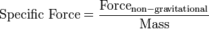 \mbox{Specific Force} = \frac{\mathrm{Force_{non-gravitational}}}{{\mathrm{Mass}}}