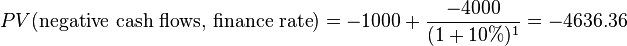 PV(\text{negative cash flows, finance rate}) = -1000 + \frac{-4000}{(1+10\%)^1} = -4636.36