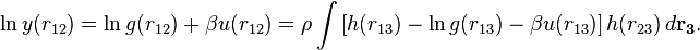 
\ln y(r_{12}) =\ln g(r_{12}) + \beta u(r_{12}) =\rho \int \left[h(r_{13}) -\ln g(r_{13}) - \beta u(r_{13})\right] h(r_{23}) \, d \mathbf{r_{3}}.  \, 