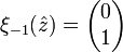 \xi_{-1}(\hat{z}) = \begin{pmatrix}
0\\
1
\end{pmatrix} \,