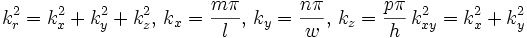 
  k_r^2=k_x^2+k_y^2+k_z^2,\,   k_x=\frac{m\pi}{l},\,  k_y=\frac{n\pi}{w},\, k_z= \frac{p\pi}{h}\, k_{xy}^2=k_x^2+k_y^2
  