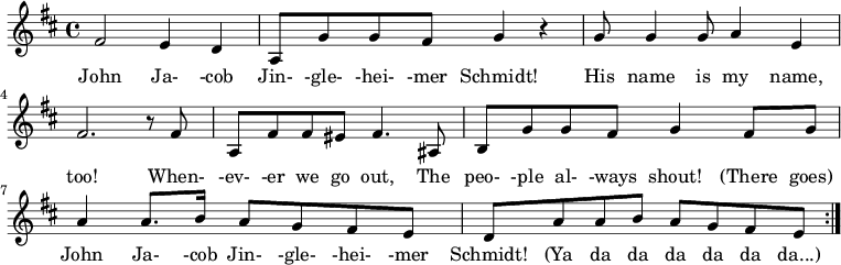 
  {
    \key d \major \time 4/4
     \repeat volta 2 { fis'2 e'4 d' 
     a8 g'8 g'8 fis'8 g'4 r
     g'8 g'4 g'8 a'4 e'4 
     fis'2. r8 fis'8
     a fis' fis' eis' fis'4. ais8
     b8 g' g' fis' g'4 fis'8 g'
     a'4 a'8. b'16 a'8 g' fis' e'  
     d' a' a' b' a' g' fis' e' }
   }
   \addlyrics {
John Ja-  -cob Jin-  -gle-  -hei-  -mer Schmidt!
His name is my name, too! 
When- -ev-  -er we go out, 
The peo- -ple al- -ways shout!
(There goes) John Ja- -cob Jin- -gle- -hei- -mer Schmidt!
(Ya da da da da da da...)
}
  